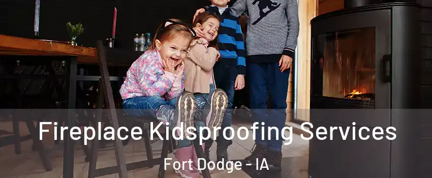  Fireplace Kidsproofing Services Fort Dodge - IA