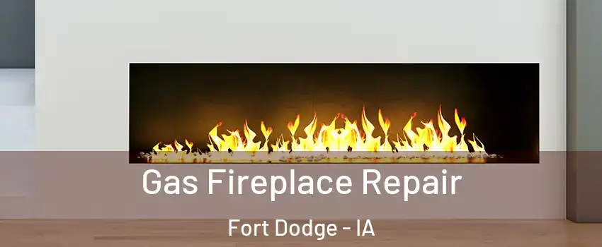  Gas Fireplace Repair Fort Dodge - IA