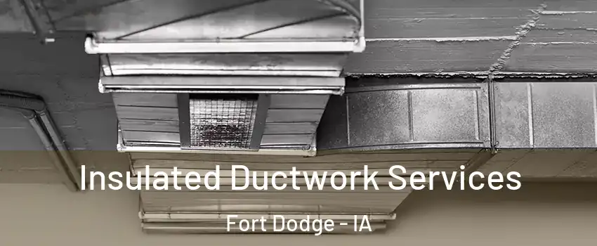  Insulated Ductwork Services Fort Dodge - IA