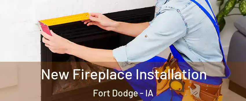  New Fireplace Installation Fort Dodge - IA